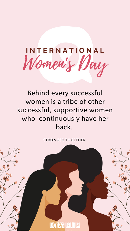 Behind every successful women is a tribe of other successful, supportive women who continuously have her back. Stronger together. International Womens Day post by Loving Loudly